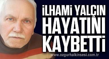 İLHAMİ YALÇIN YAŞAMINI YİTİRDİ