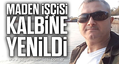MADEN İŞÇİSİ KALBİNE YENİLDİ