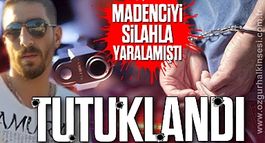 MADENCİYİ SİLAHLA YARALAMIŞTI: TUTUKLANDI