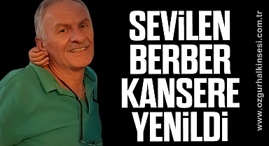 SEVİLEN BERBER KANSERE YENİLDİ