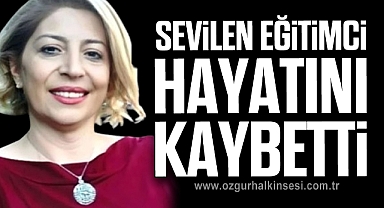 SEVİLEN EĞİTİMCİ HAYATINI KAYBETTİ