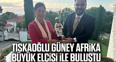 Tıskaoğlu, Güney Afrika Büyük Elçisi ile buluştu