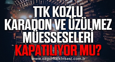 TTK KOZLU, KARADON VE ÜZÜLMEZ MÜESSESELERİ KAPATILIYOR MU?