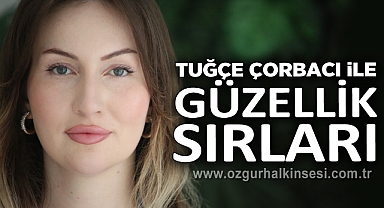 TUĞÇE ÇORBACI İLE GÜZELLİK SIRLARI
