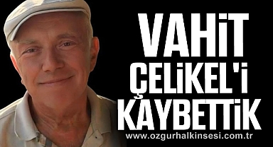 Vahit Çelikel'i kaybettik