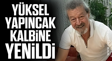 Yüksel Yapıncak kalbine yenildi
