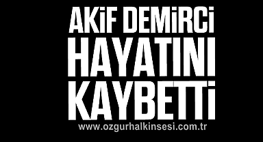 Akif Demirci hayatını kaybetti
