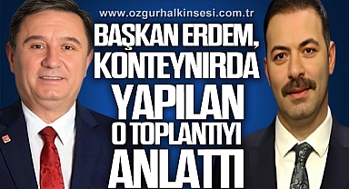 Başkan Erdem, konteynırda yapılan o toplantıyı anlattı