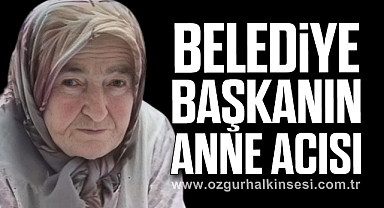 BELEDİYE BAŞKANIN ANNE ACISI