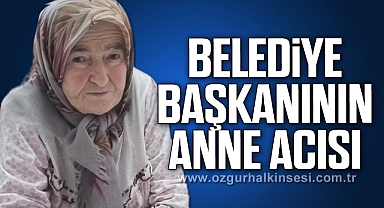BELEDİYE BAŞKANININ ANNE ACISI