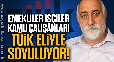 EMEKLİLER, İŞÇİLER KAMU ÇALIŞANLARI TÜİK ELİYLE SOYULUYOR!