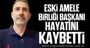 Eski Amele Birliği Başkanı Hayatını Kaybetti
