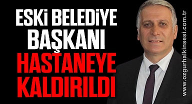 Eski Belediye Başkanı Hastaneye Kaldırıldı