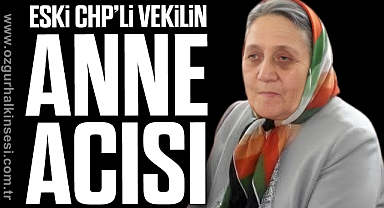 Eski CHP’li Vekilin Anne Acısı