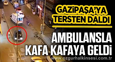GAZİPAŞA’YA TERSTEN DALDI… AMBULANSLA KAFA KAFAYA GELDİ!