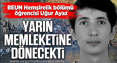 Hemşirelik bölümü öğrencisi Uğur Ayaz, yarın memleketine dönecekti…