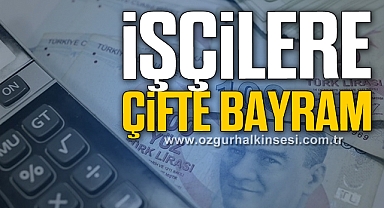 İŞÇİLERE ÇİFTE BAYRAM