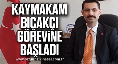 Kaymakam Bıçakçı, görevine başladı