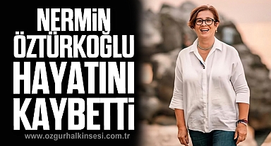 NERMİN ÖZTÜRKOĞLU HAYATINI KAYBETTİ