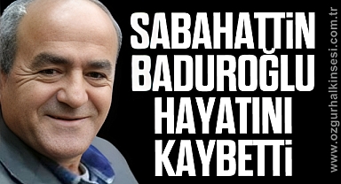 SABAHATTİN BADUROĞLU HAYATINI KAYBETTİ
