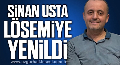 SİNAN USTA LÖSEMİYE YENİLDİ