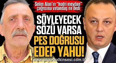 SÖYLEYECEK SÖZÜ VARSA PES DOĞRUSU, EDEP YAHU!