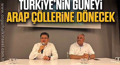Türkiye’nin Güneyi Arap çöllerine dönecek