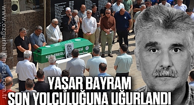 YAŞAR BAYRAM SON YOLCULUĞUNA UĞURLANDI