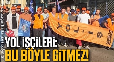YOL İŞÇİLERİ: BU BÖYLE GİTMEZ!