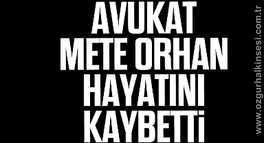 AVUKAT METE ORHAN HAYATINI KAYBETTİ