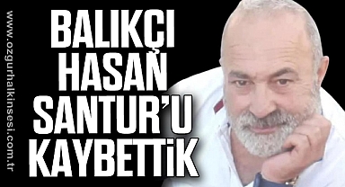 BALIKÇI HASAN SANTUR’U KAYBETTİK