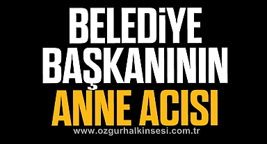 BELEDİYE BAŞKANININ ANNE ACISI