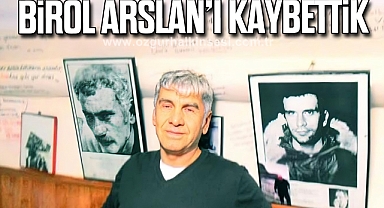 BİROL ARSLAN’I KAYBETTİK