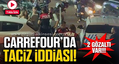 CARREFOUR'DA TACİZ İDDİASI! 2 GÖZALTI VAR