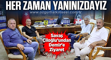 ÇİLOĞLU’NDAN DEMİR’E ZİYARET: “HER ZAMAN YANINIZDAYIZ”