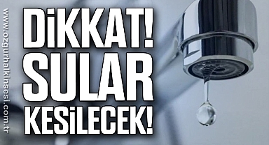 DİKKAT! SULAR KESİLECEK!