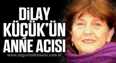 DİLAY KÜÇÜK'ÜN ANNE ACISI