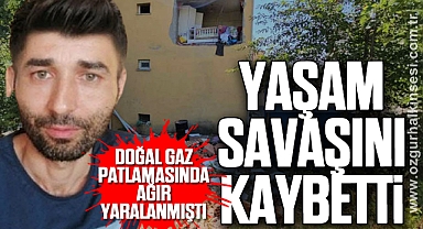 Doğal gaz patlamasında ağır yaralanmıştı: Yaşam savaşını kaybetti