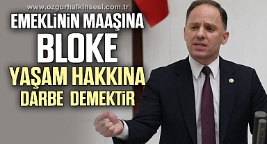 EMEKLİNİN MAAŞINA BLOKE, YAŞAM HAKKINA DARBE DEMEKTİR