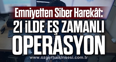 Emniyetten Siber Harekât: 21 İlde Eş Zamanlı Operasyon