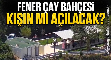 FENER ÇAY BAHÇESİ KIŞIN MI AÇILACAK?