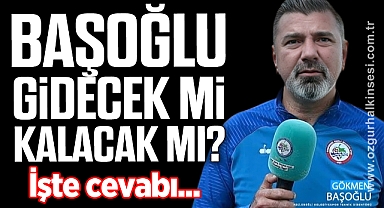 Gökmen Başoğlu gidecek mi kalacak mı?