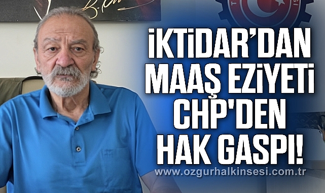 İKTİDAR’DAN MAAŞ EZİYETİ, CHP'DEN HAK GASPI