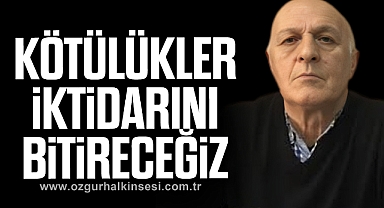 “KÖTÜLÜKLER İKTİDARINI BİTİRECEĞİZ”