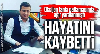 Oksijen tankı patlamasında ağır yaralanmıştı: Hayatını kaybetti
