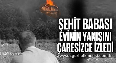 ŞEHİT BABASI EVİNİN YANIŞINI ÇARESİZCE İZLEDİ