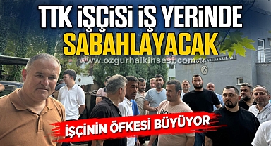 TTK İŞÇİSİ İŞ YERİNDE SABAHLAYACAK