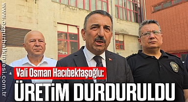 Vali Osman Hacıbektaşoğlu: Üretim Durduruldu