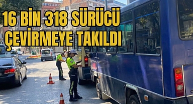 16 BİN 318 SÜRÜCÜ ÇEVİRMEYE TAKILDI