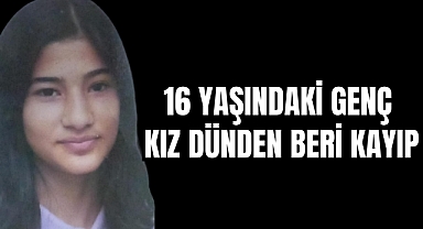 16 YAŞINDAKİ GENÇ KIZ DÜNDEN BERİ KAYIP